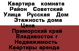 Квартира 1 комната › Район ­ Советский › Улица ­ Русская › Дом ­ 62 › Этажность дома ­ 5 › Цена ­ 16 000 - Приморский край, Владивосток г. Недвижимость » Квартиры аренда   . Приморский край